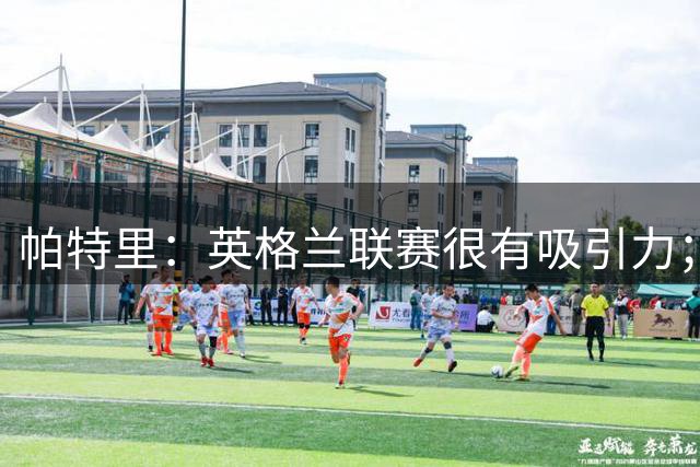 帕特里：英格兰联赛很有吸引力；金球奖也是我的目标之一