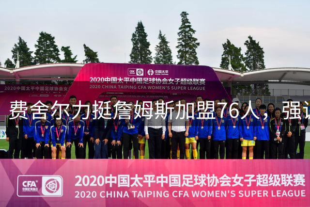 费舍尔力挺詹姆斯加盟76人，强调团队至上